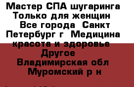 Мастер СПА-шугаринга. Только для женщин - Все города, Санкт-Петербург г. Медицина, красота и здоровье » Другое   . Владимирская обл.,Муромский р-н